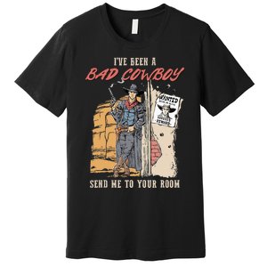 IVe Been A Bad Cowboy Send Me To Your Room Premium T-Shirt