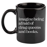 Imagine Being Afraid Of Drag Queens And Books 11oz C Handle Ceramic Mug