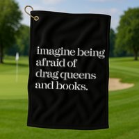 Imagine Being Afraid Of Drag Queens And Books Golf Towel