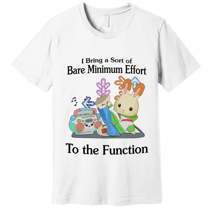 I Bring A Sort Of Bare Minimum Effort To The Function Premium T-Shirt