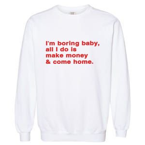 Im Boring Baby All I Do Is Make Money & Come Home Garment-Dyed Sweatshirt