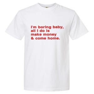 Im Boring Baby All I Do Is Make Money & Come Home Garment-Dyed Heavyweight T-Shirt