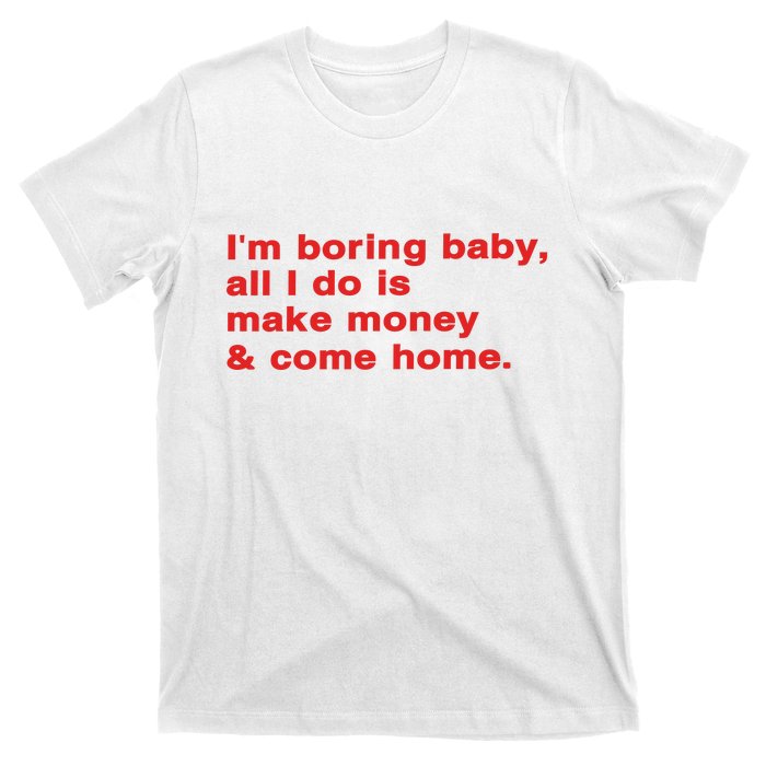 Im Boring Baby All I Do Is Make Money & Come Home T-Shirt