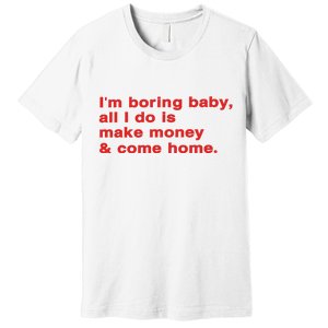 Im Boring Baby All I Do Is Make Money & Come Home Premium T-Shirt