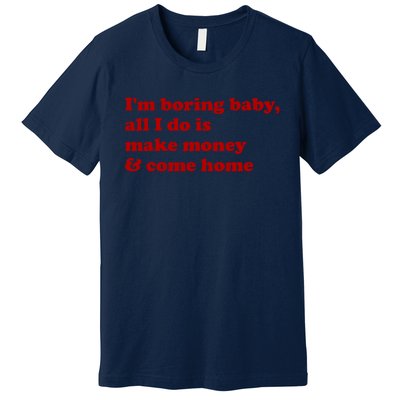 IM Boring Baby All I Do Is Make Money And Come Home Premium T-Shirt