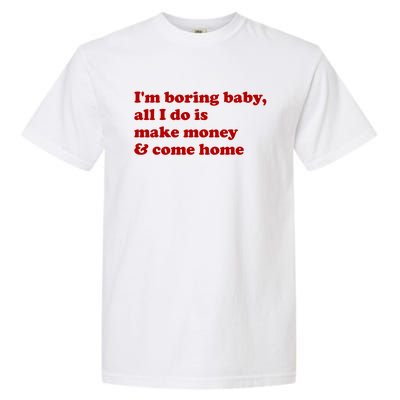 IM Boring Baby All I Do Is Make Money And Come Home Garment-Dyed Heavyweight T-Shirt