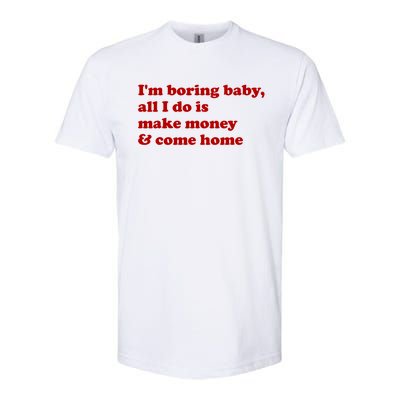 IM Boring Baby All I Do Is Make Money And Come Home Softstyle CVC T-Shirt