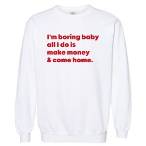 IM Boring Baby All I Do Is Make Money And Come Home Garment-Dyed Sweatshirt