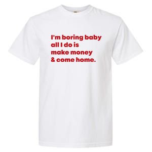 IM Boring Baby All I Do Is Make Money And Come Home Garment-Dyed Heavyweight T-Shirt