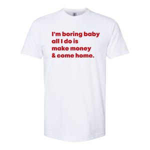 IM Boring Baby All I Do Is Make Money And Come Home Softstyle CVC T-Shirt