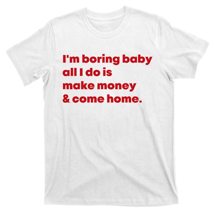 IM Boring Baby All I Do Is Make Money And Come Home T-Shirt