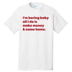 IM Boring Baby All I Do Is Make Money And Come Home Tall T-Shirt