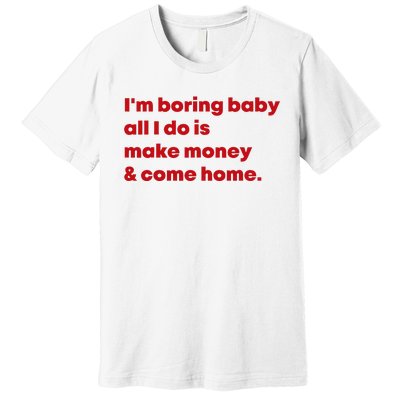 IM Boring Baby All I Do Is Make Money And Come Home Premium T-Shirt