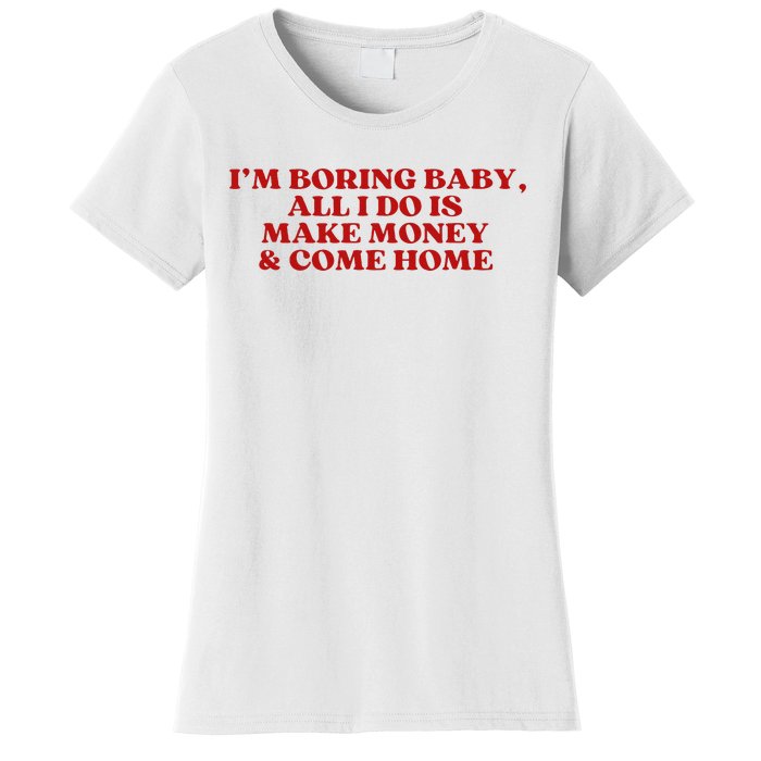 IM Boring Baby All I Do Is Make Money And Come Home Women's T-Shirt