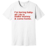 I’M Boring Baby All I Do Is Make Money And Come Home Premium T-Shirt