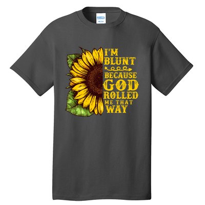 Im Blunt Because God Rolled Me That Way Gift Sunflower Tall T-Shirt