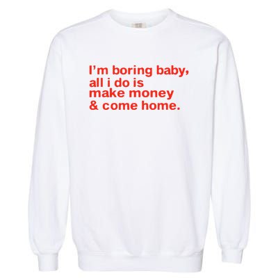 I’M Boring Baby All I Do Is Make Money And Come Home Garment-Dyed Sweatshirt