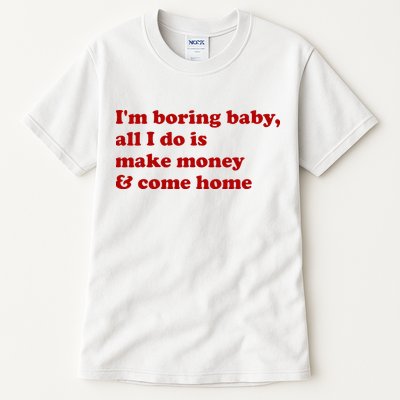 IM Boring Baby All I Do Is Make Money And Come Home Tall T-Shirt