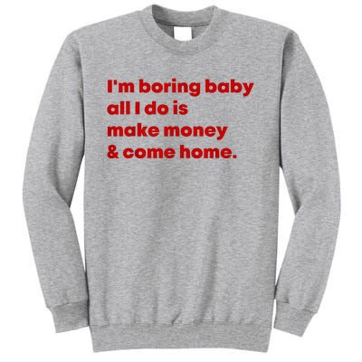 IM Boring Baby All I Do Is Make Money And Come Home Tall Sweatshirt