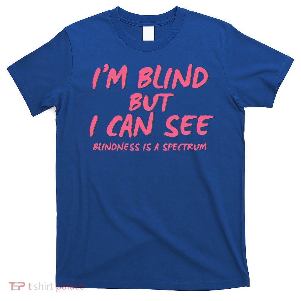 I'm Blind But I Can See T-Shirt