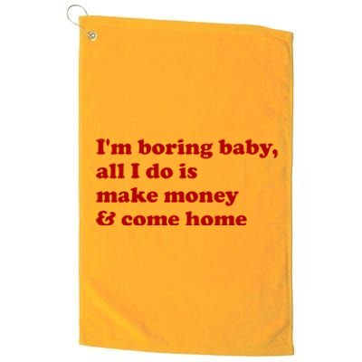 IM Boring Baby All I Do Is Make Money And Come Home Platinum Collection Golf Towel