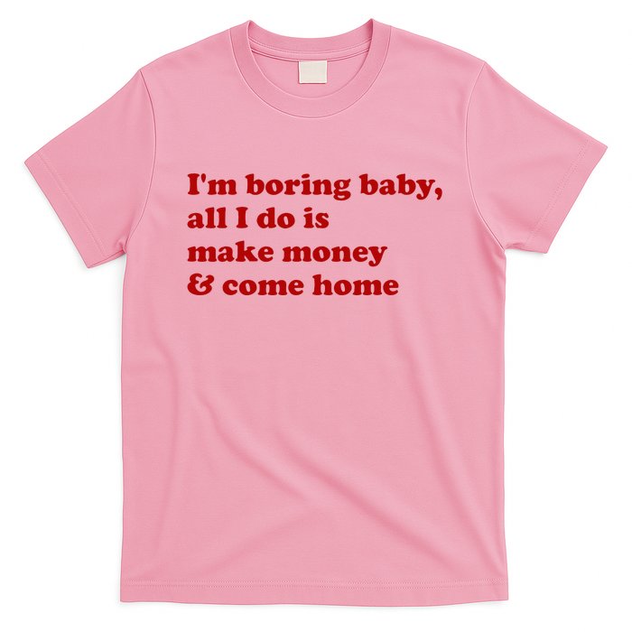 IM Boring Baby All I Do Is Make Money And Come Home T-Shirt