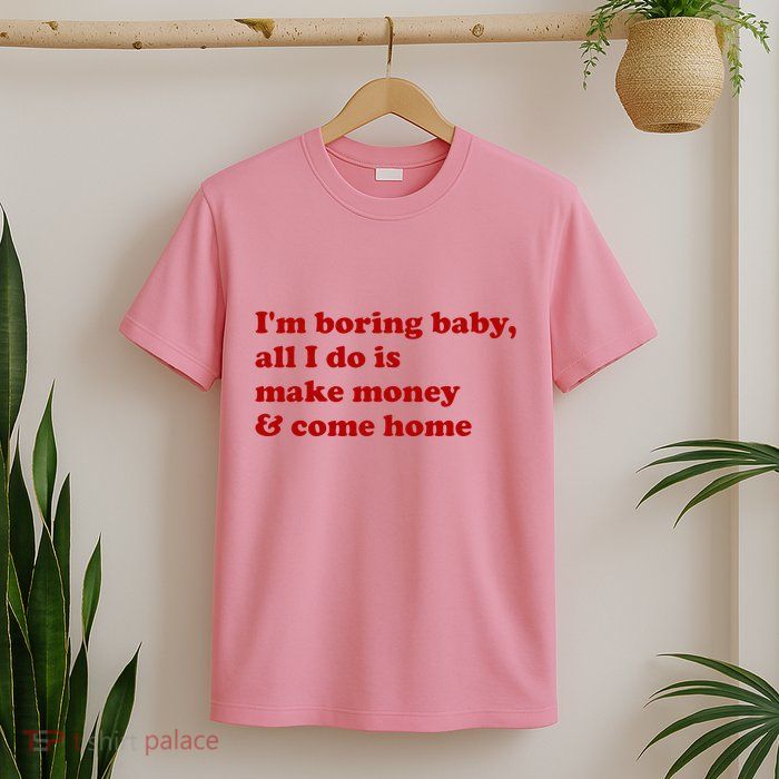 IM Boring Baby All I Do Is Make Money And Come Home T-Shirt