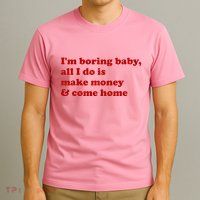 IM Boring Baby All I Do Is Make Money And Come Home T-Shirt