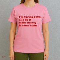 IM Boring Baby All I Do Is Make Money And Come Home T-Shirt