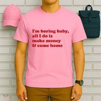 IM Boring Baby All I Do Is Make Money And Come Home T-Shirt