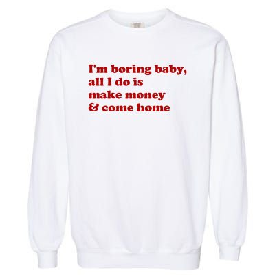 IM Boring Baby All I Do Is Make Money And Come Home Garment-Dyed Sweatshirt