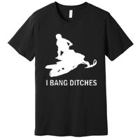 I BANG DITCHES SNOWMOBILE Premium T-Shirt