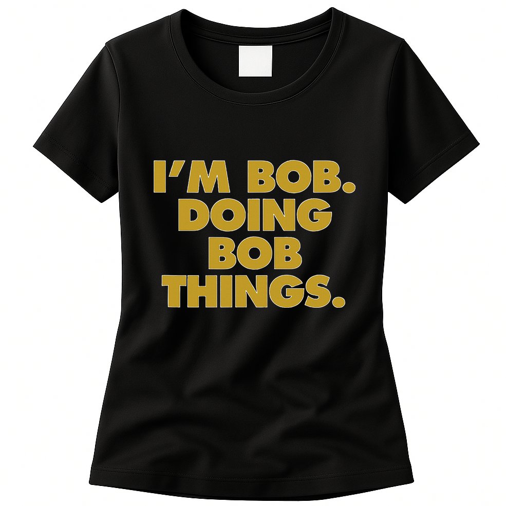 IM Bob Doing Bob Things Funny Birthday Celebration Womens T-Shirt