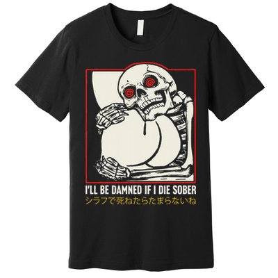 ILl Be Damned If I Die Sober Japanese Funny Skeleton Premium T-Shirt