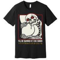 ILl Be Damned If I Die Sober Japanese Funny Skeleton Premium T-Shirt