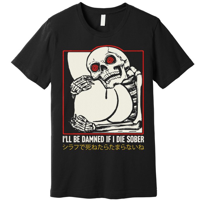 ILl Be Damned If I Die Sober Japanese Funny Skeleton Premium T-Shirt