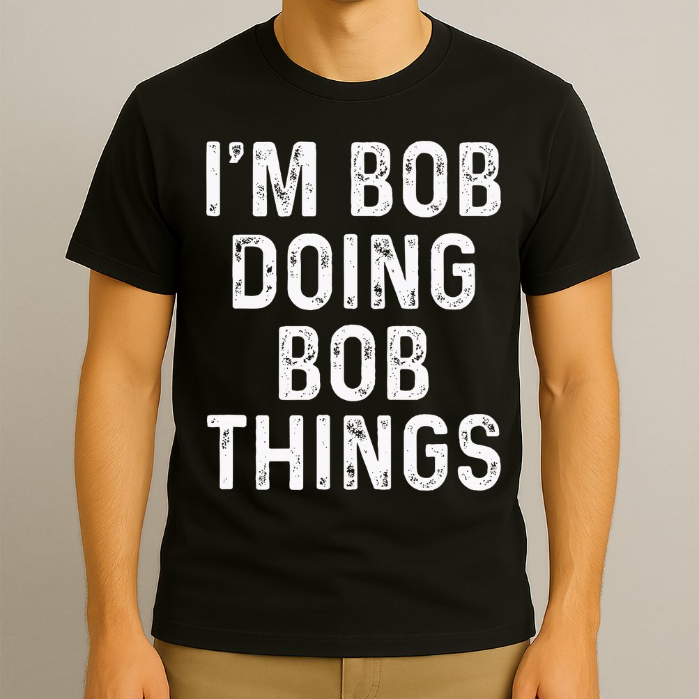 IM Bob Doing Bob Things Funny T-Shirt