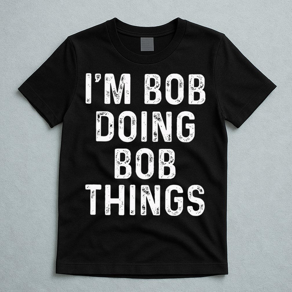 IM Bob Doing Bob Things Funny T-Shirt