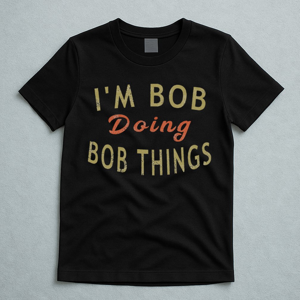 Im Bob Doing Bob Things Funny Saying Gift Holiday T-Shirt
