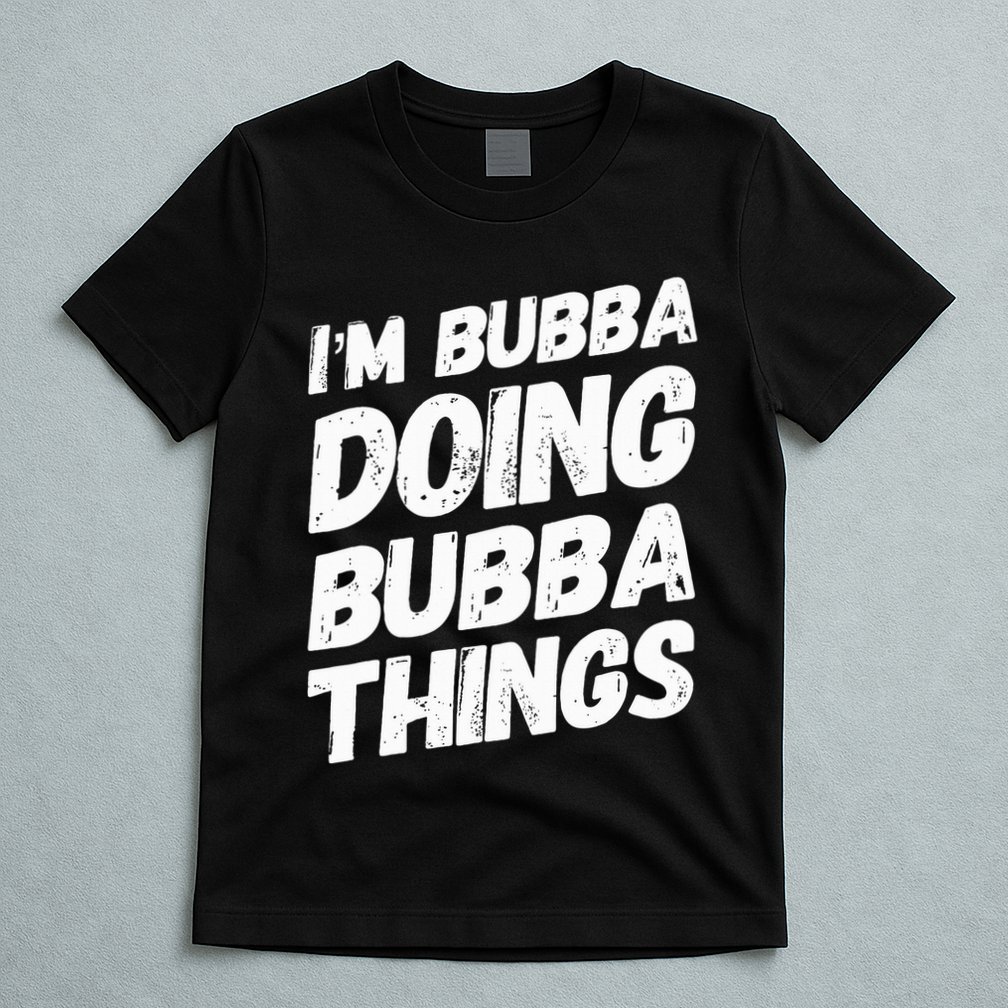 IM Bubba Doing Bubba Things Personalized Name Bubba Gifts T-Shirt