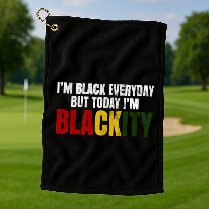 Im Black Everyday But Today Im Blackity Juneteenth Golf Towel