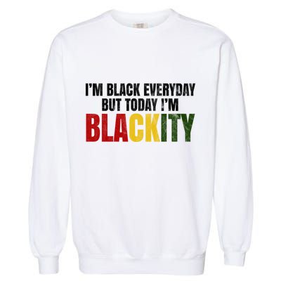 Im Black Everyday But Today Im Blackity Juneteenth Garment-Dyed Sweatshirt