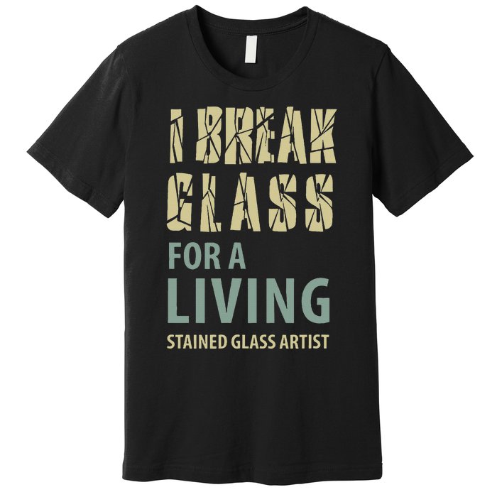 I Break Glass For A Living Stained Glass Artist Premium T-Shirt