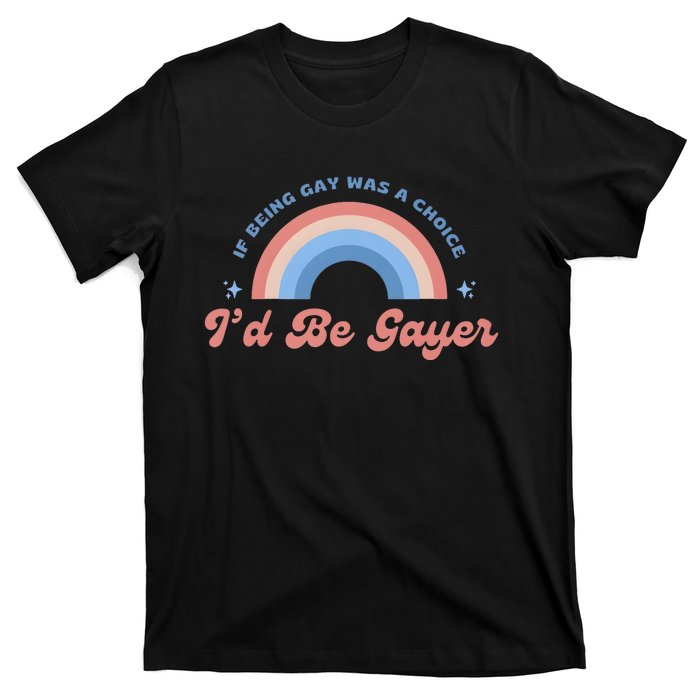 If Being Gay Was A Choice ID Be Gayer T-Shirt