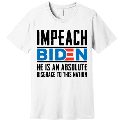 Impeach Biden He Is An Absolute Disgrace To This Nation Premium T-Shirt