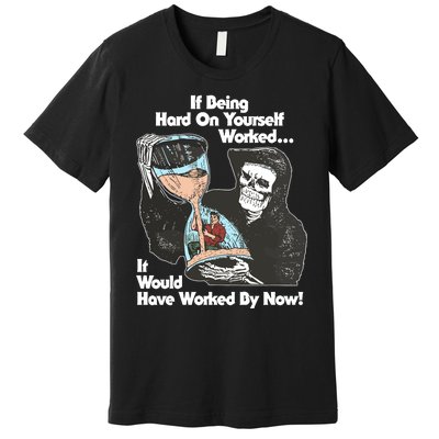 If Being Hard On Yourself Worked It Would Hove Worked By Now Premium T-Shirt