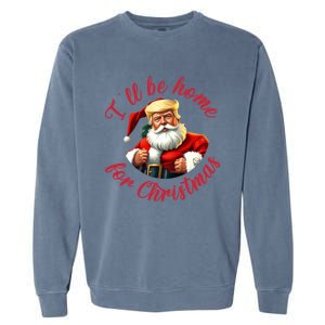 ILl Be Home For Christmas Santa Funny Trump Xmas Gift Garment-Dyed Sweatshirt