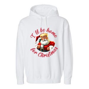 ILl Be Home For Christmas Santa Funny Trump Xmas Gift Garment-Dyed Fleece Hoodie