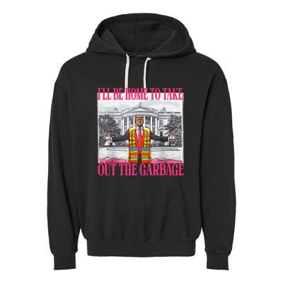 ILl Be Home To Take Out The Garbage Funny Garbage For Trump Garment-Dyed Fleece Hoodie