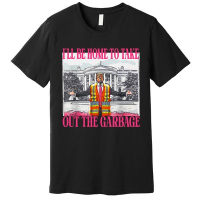 ILl Be Home To Take Out The Garbage Funny Garbage For Trump Premium T-Shirt